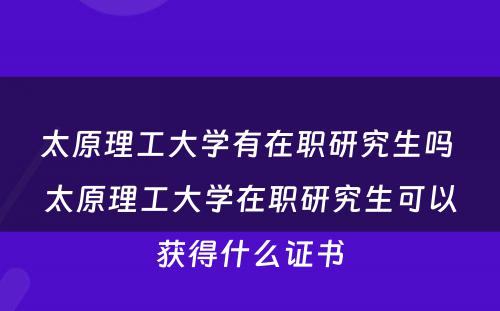 太原理工大学有在职研究生吗 太原理工大学在职研究生可以获得什么证书