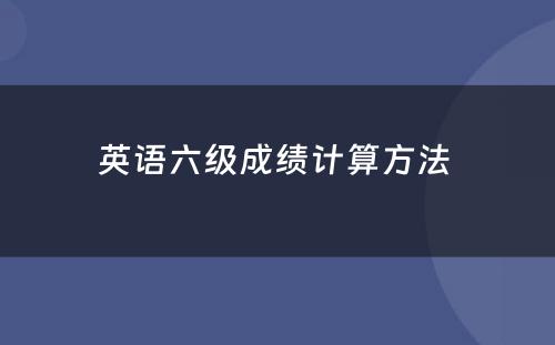 英语六级成绩计算方法 