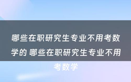 哪些在职研究生专业不用考数学的 哪些在职研究生专业不用考数学