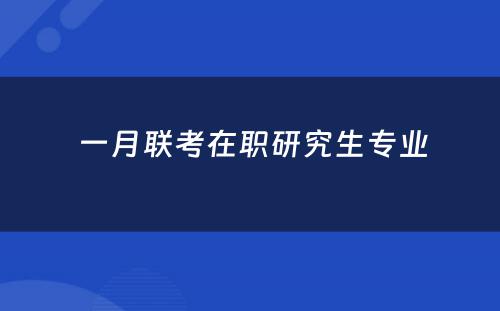  一月联考在职研究生专业