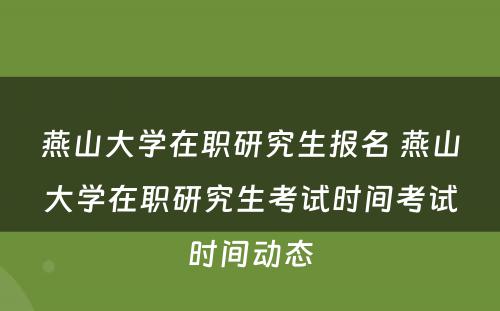 燕山大学在职研究生报名 燕山大学在职研究生考试时间考试时间动态