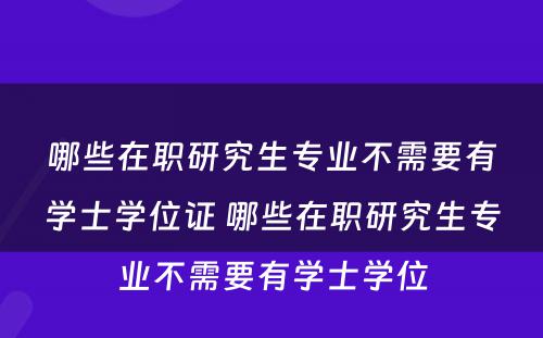 哪些在职研究生专业不需要有学士学位证 哪些在职研究生专业不需要有学士学位