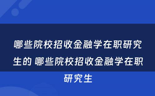 哪些院校招收金融学在职研究生的 哪些院校招收金融学在职研究生