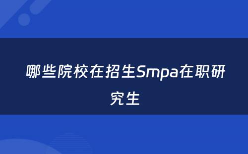  哪些院校在招生Smpa在职研究生