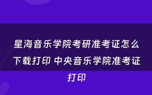 星海音乐学院考研准考证怎么下载打印 中央音乐学院准考证打印