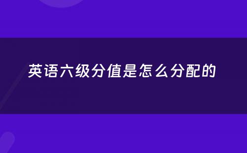 英语六级分值是怎么分配的 