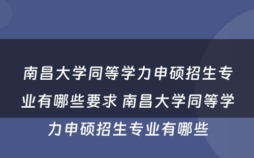 南昌大学同等学力申硕招生专业有哪些要求 南昌大学同等学力申硕招生专业有哪些