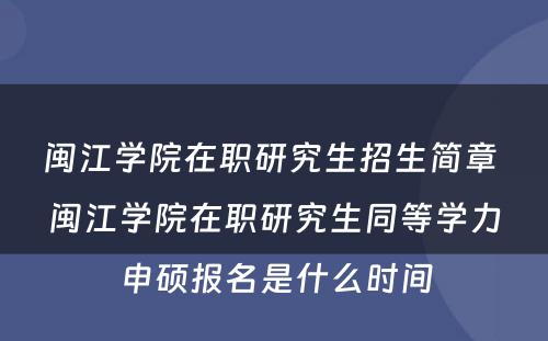 闽江学院在职研究生招生简章 闽江学院在职研究生同等学力申硕报名是什么时间