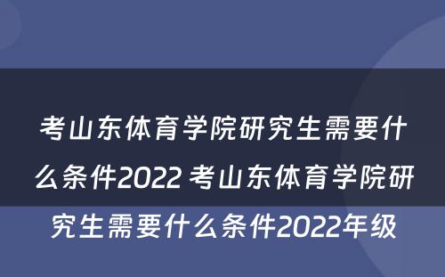 考山东体育学院研究生需要什么条件2022 考山东体育学院研究生需要什么条件2022年级