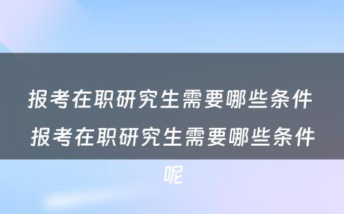 报考在职研究生需要哪些条件 报考在职研究生需要哪些条件呢