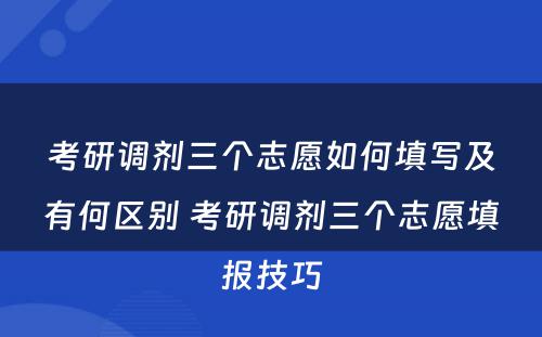 考研调剂三个志愿如何填写及有何区别 考研调剂三个志愿填报技巧