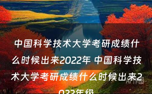 中国科学技术大学考研成绩什么时候出来2022年 中国科学技术大学考研成绩什么时候出来2022年级