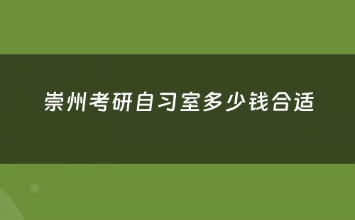 崇州考研自习室多少钱合适