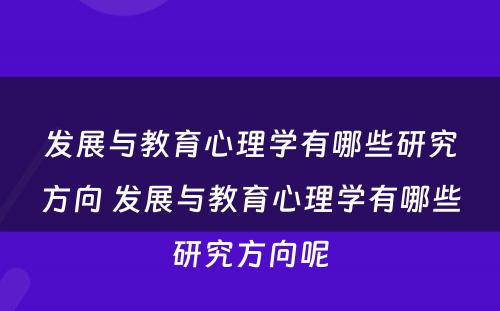 发展与教育心理学有哪些研究方向 发展与教育心理学有哪些研究方向呢