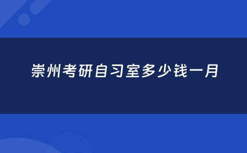 崇州考研自习室多少钱一月