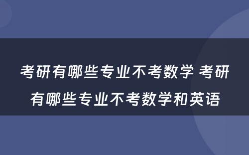 考研有哪些专业不考数学 考研有哪些专业不考数学和英语