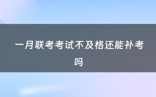  一月联考考试不及格还能补考吗