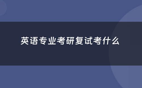 英语专业考研复试考什么 