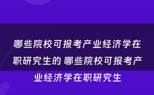 哪些院校可报考产业经济学在职研究生的 哪些院校可报考产业经济学在职研究生