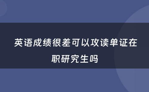  英语成绩很差可以攻读单证在职研究生吗