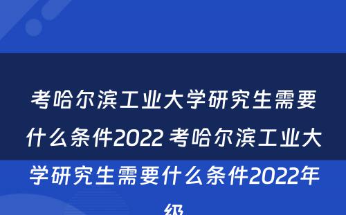 考哈尔滨工业大学研究生需要什么条件2022 考哈尔滨工业大学研究生需要什么条件2022年级
