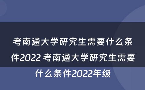 考南通大学研究生需要什么条件2022 考南通大学研究生需要什么条件2022年级