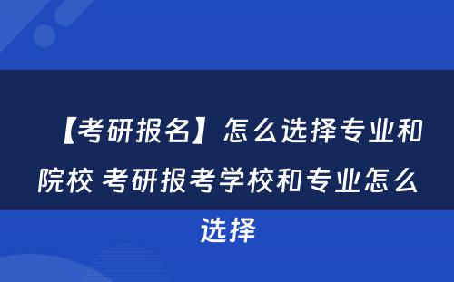 【考研报名】怎么选择专业和院校 考研报考学校和专业怎么选择