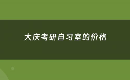 大庆考研自习室的价格
