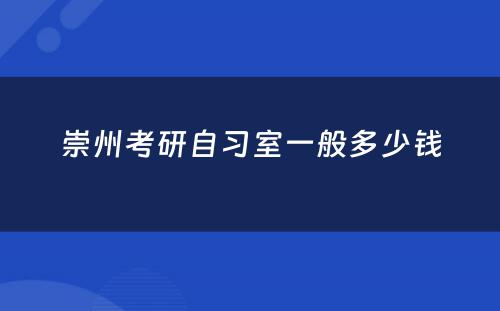 崇州考研自习室一般多少钱