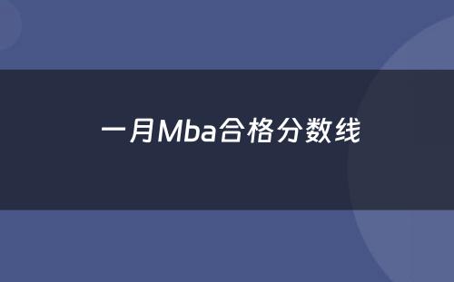  一月Mba合格分数线