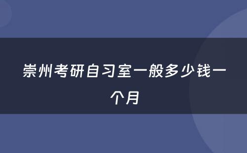 崇州考研自习室一般多少钱一个月
