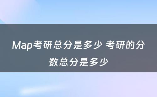 Map考研总分是多少 考研的分数总分是多少