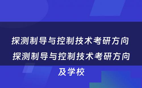 探测制导与控制技术考研方向 探测制导与控制技术考研方向及学校