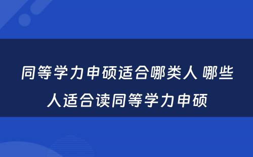 同等学力申硕适合哪类人 哪些人适合读同等学力申硕