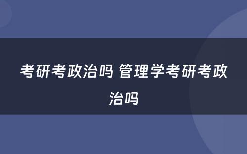 考研考政治吗 管理学考研考政治吗