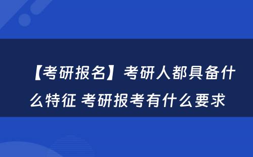 【考研报名】考研人都具备什么特征 考研报考有什么要求