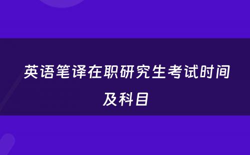  英语笔译在职研究生考试时间及科目