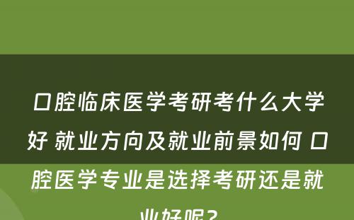 口腔临床医学考研考什么大学好 就业方向及就业前景如何 口腔医学专业是选择考研还是就业好呢?