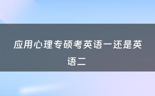 应用心理专硕考英语一还是英语二 