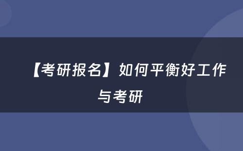 【考研报名】如何平衡好工作与考研 