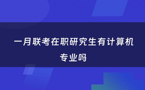  一月联考在职研究生有计算机专业吗