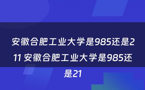 安徽合肥工业大学是985还是211 安徽合肥工业大学是985还是21