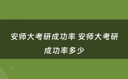 安师大考研成功率 安师大考研成功率多少