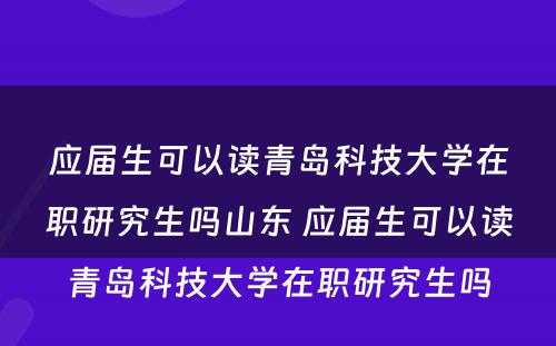 应届生可以读青岛科技大学在职研究生吗山东 应届生可以读青岛科技大学在职研究生吗