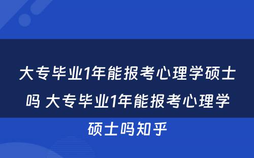 大专毕业1年能报考心理学硕士吗 大专毕业1年能报考心理学硕士吗知乎