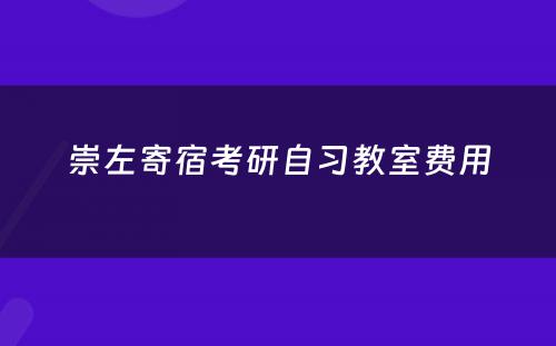 崇左寄宿考研自习教室费用