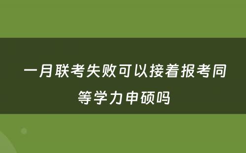  一月联考失败可以接着报考同等学力申硕吗