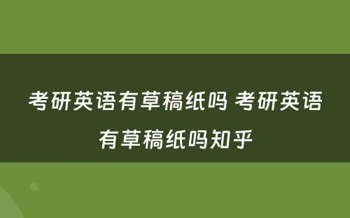 考研英语有草稿纸吗 考研英语有草稿纸吗知乎