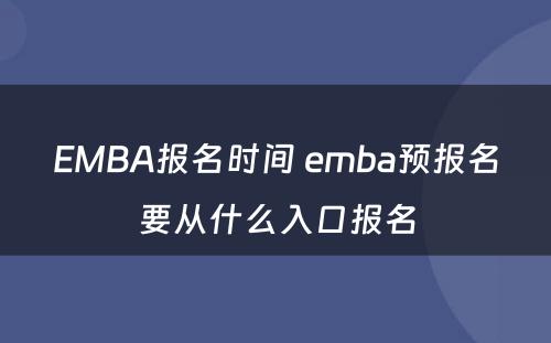EMBA报名时间 emba预报名要从什么入口报名