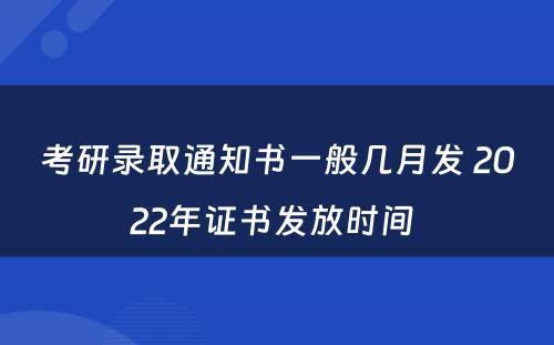 考研录取通知书一般几月发 2022年证书发放时间 